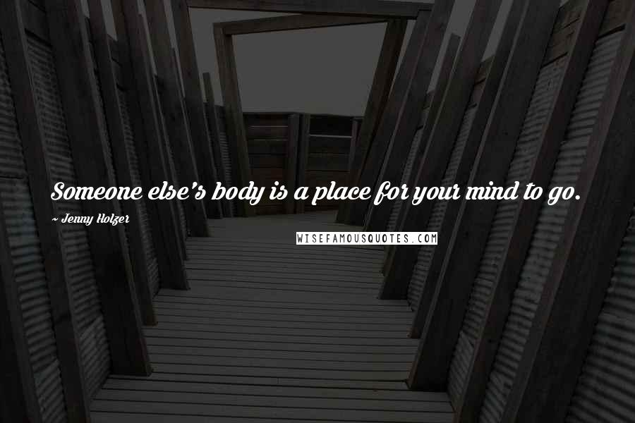 Jenny Holzer quotes: Someone else's body is a place for your mind to go.