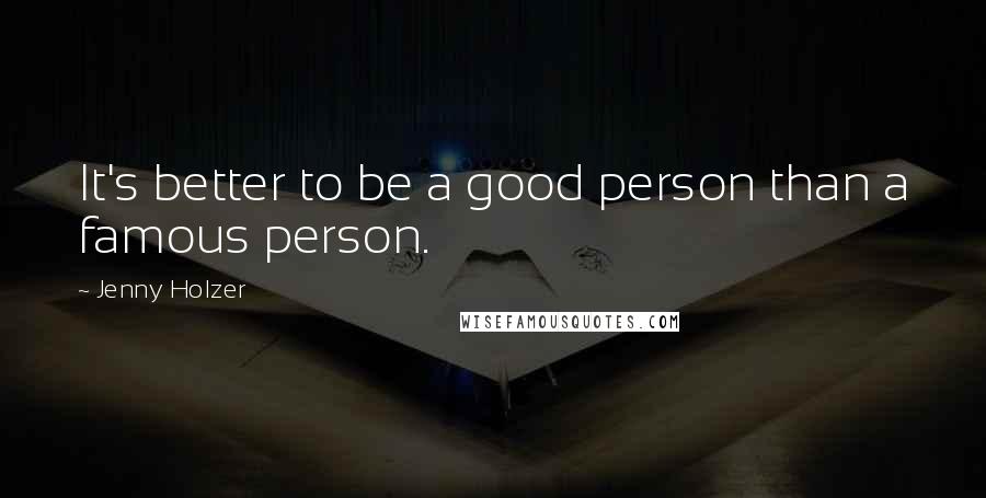 Jenny Holzer quotes: It's better to be a good person than a famous person.