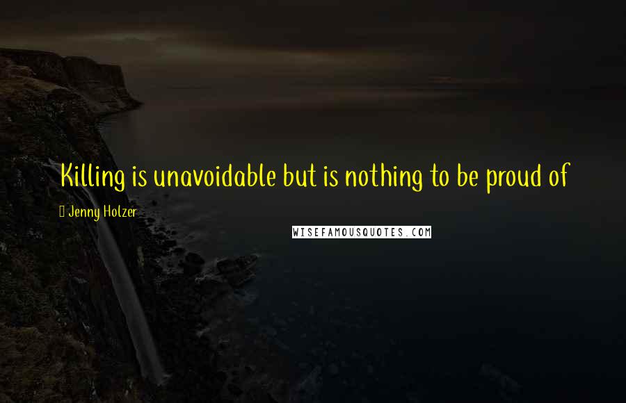 Jenny Holzer quotes: Killing is unavoidable but is nothing to be proud of