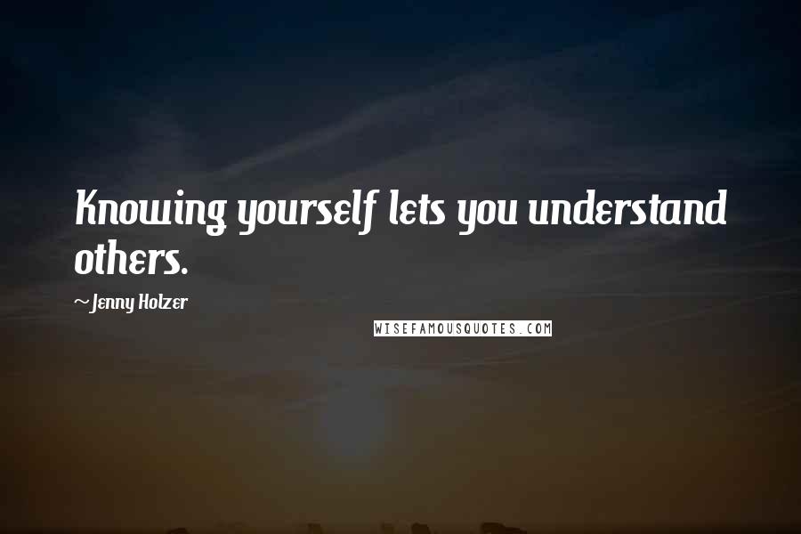 Jenny Holzer quotes: Knowing yourself lets you understand others.