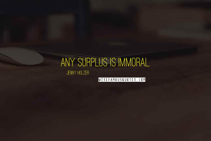 Jenny Holzer quotes: Any surplus is immoral.