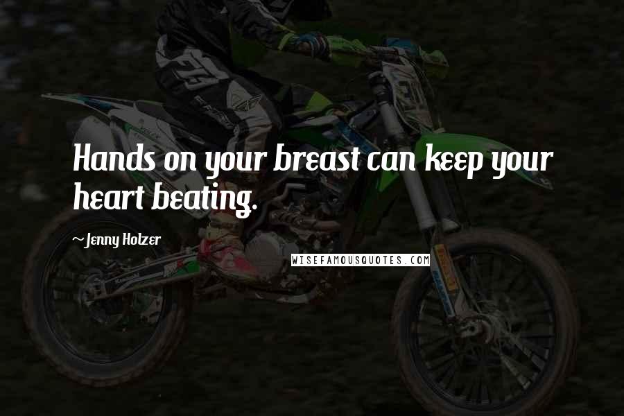 Jenny Holzer quotes: Hands on your breast can keep your heart beating.