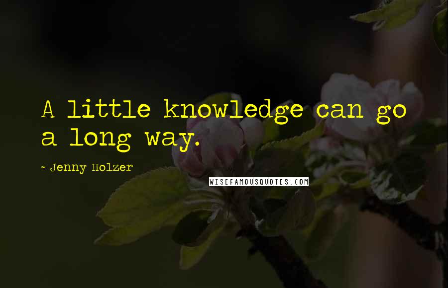 Jenny Holzer quotes: A little knowledge can go a long way.