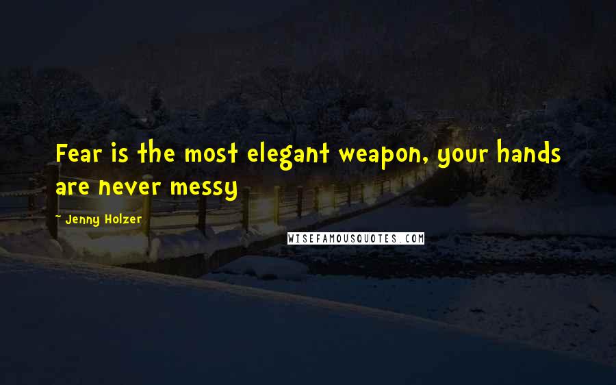 Jenny Holzer quotes: Fear is the most elegant weapon, your hands are never messy