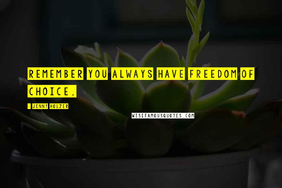 Jenny Holzer quotes: Remember you always have freedom of choice.
