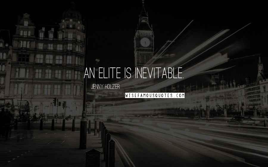 Jenny Holzer quotes: An elite is inevitable.