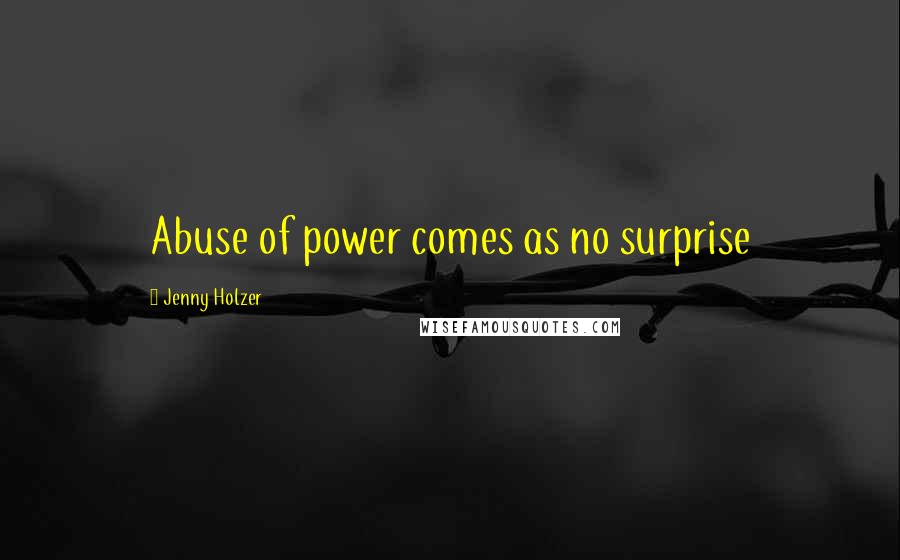 Jenny Holzer quotes: Abuse of power comes as no surprise