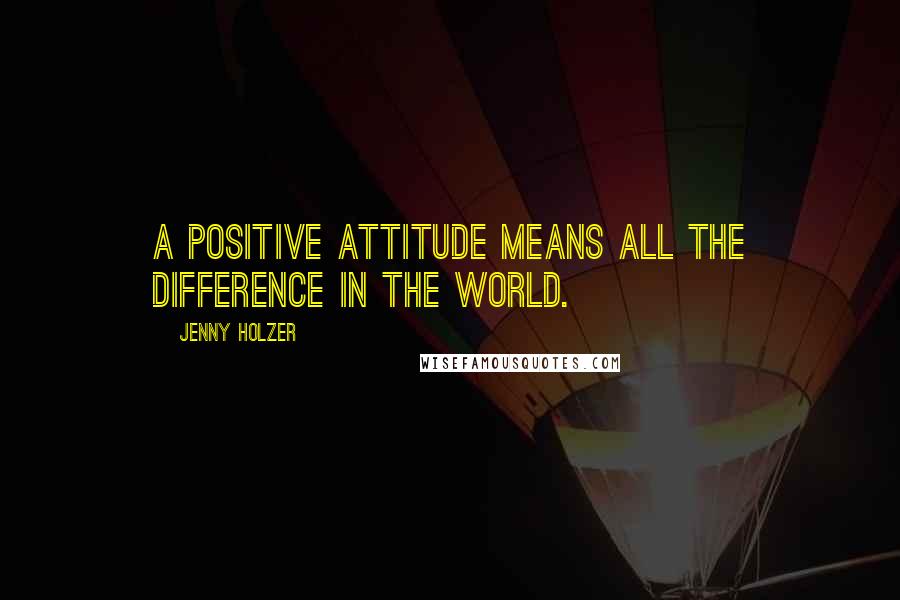 Jenny Holzer quotes: A positive attitude means all the difference in the world.