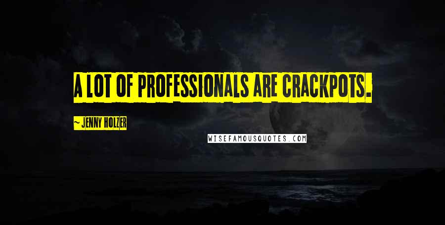 Jenny Holzer quotes: A lot of professionals are crackpots.