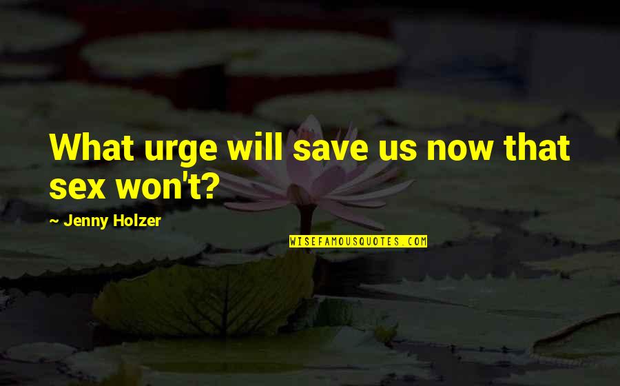 Jenny Holzer Quotes By Jenny Holzer: What urge will save us now that sex