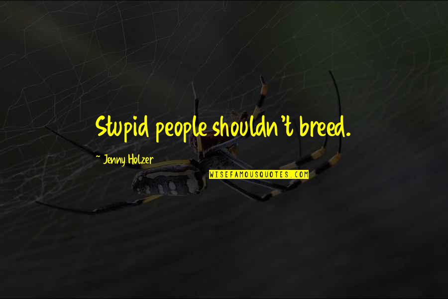 Jenny Holzer Quotes By Jenny Holzer: Stupid people shouldn't breed.