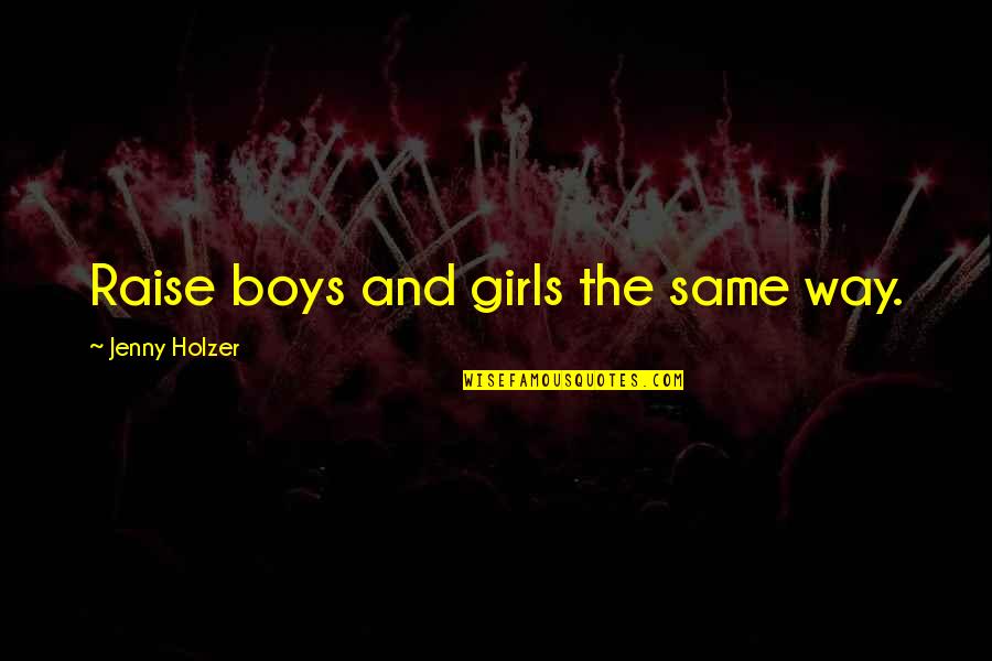 Jenny Holzer Quotes By Jenny Holzer: Raise boys and girls the same way. Jenny Holzer Quotes By Jenny Holzer: Raise boys and girls the same way.