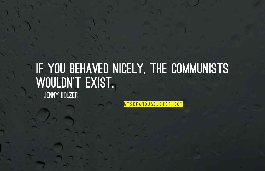 Jenny Holzer Quotes By Jenny Holzer: If you behaved nicely, the communists wouldn't exist.