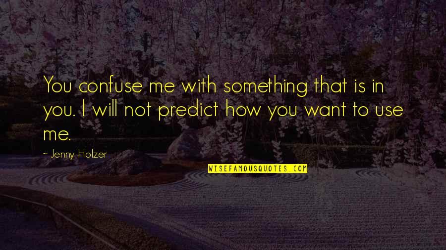 Jenny Holzer Quotes By Jenny Holzer: You confuse me with something that is in Jenny Holzer Quotes By Jenny Holzer: You confuse me with something that is in