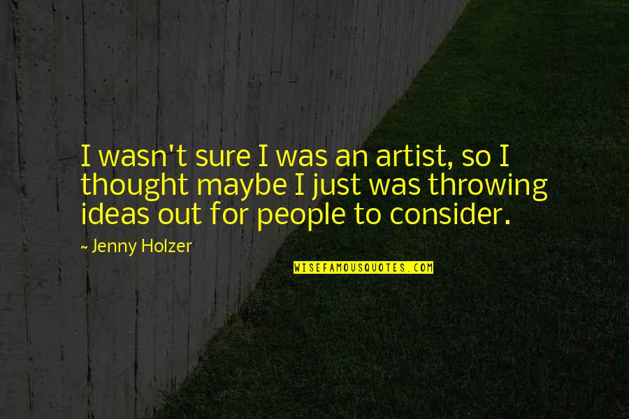 Jenny Holzer Quotes By Jenny Holzer: I wasn't sure I was an artist, so