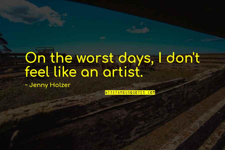 Jenny Holzer Quotes By Jenny Holzer: On the worst days, I don't feel like