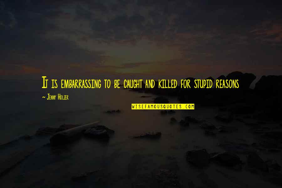 Jenny Holzer Quotes By Jenny Holzer: It is embarrassing to be caught and killed