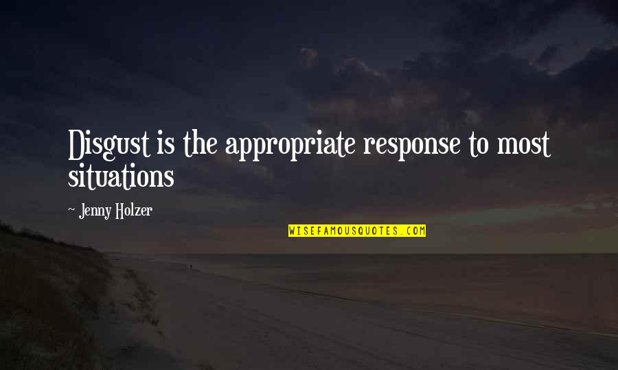 Jenny Holzer Quotes By Jenny Holzer: Disgust is the appropriate response to most situations Jenny Holzer Quotes By Jenny Holzer: Disgust is the appropriate response to most situations