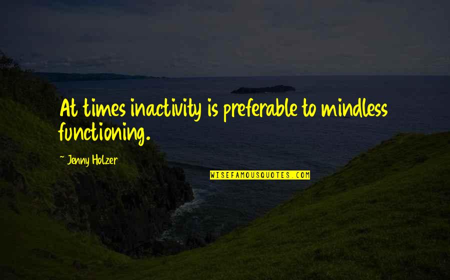 Jenny Holzer Quotes By Jenny Holzer: At times inactivity is preferable to mindless functioning.