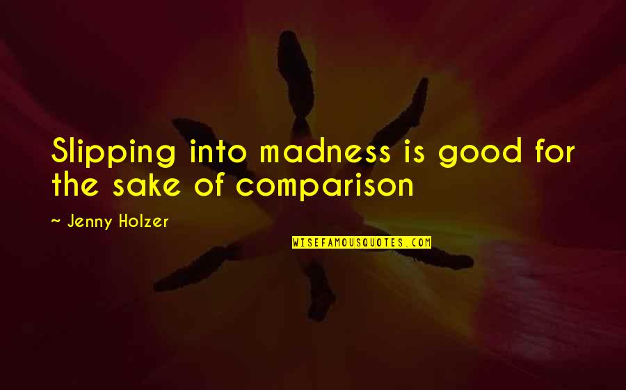 Jenny Holzer Quotes By Jenny Holzer: Slipping into madness is good for the sake