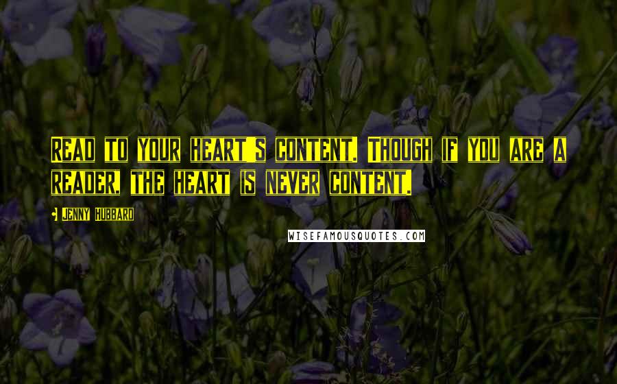 Jenny Hubbard quotes: Read to your heart's content. Though if you are a reader, the heart is never content.