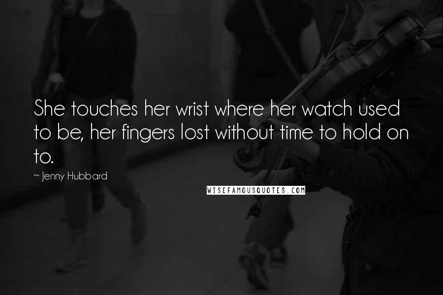 Jenny Hubbard quotes: She touches her wrist where her watch used to be, her fingers lost without time to hold on to.