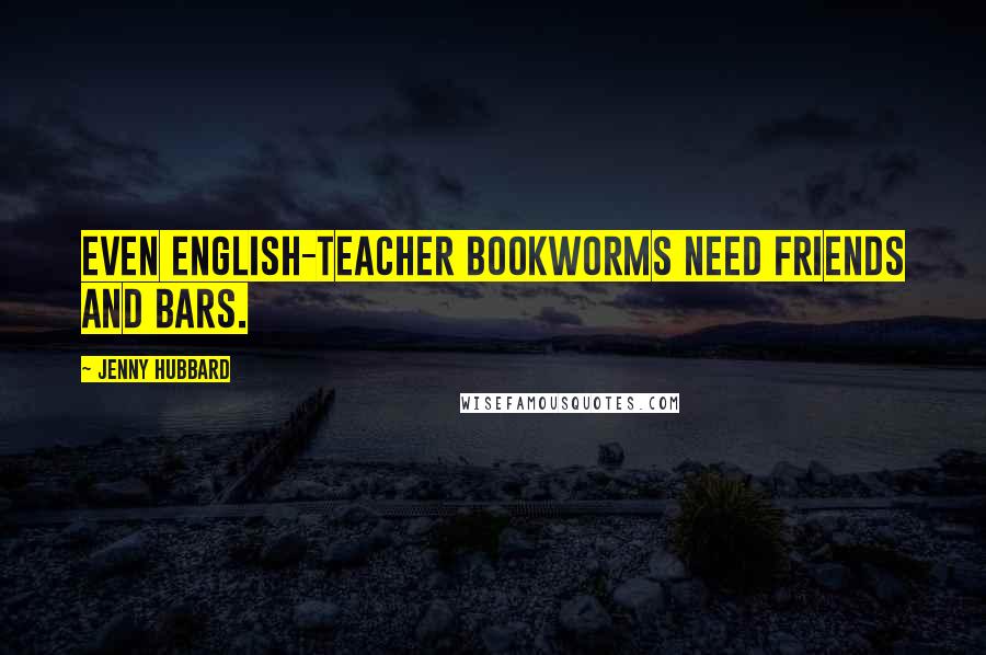 Jenny Hubbard quotes: Even English-teacher bookworms need friends and bars.