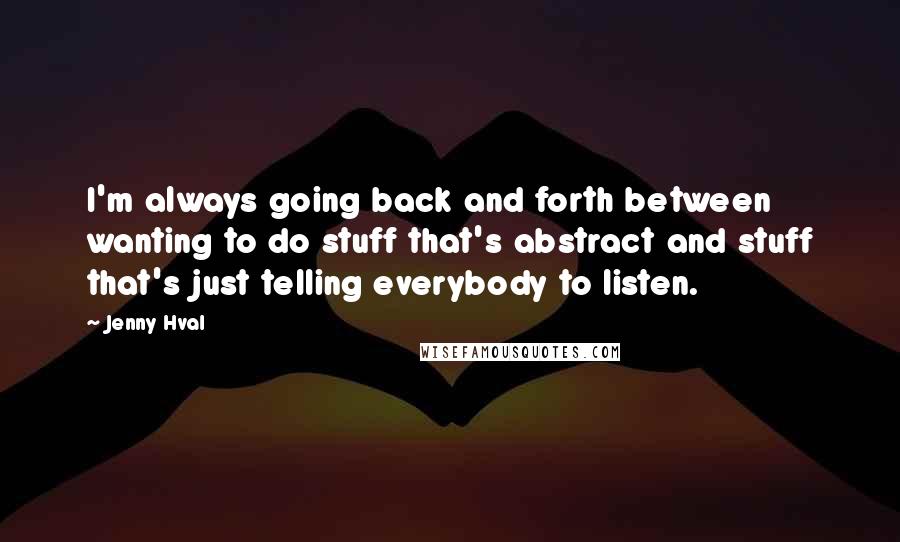Jenny Hval quotes: I'm always going back and forth between wanting to do stuff that's abstract and stuff that's just telling everybody to listen. Jenny Hval quotes: I'm always going back and forth between wanting to do stuff that's abstract and stuff that's just telling everybody to listen.