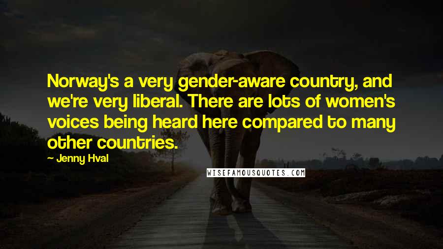 Jenny Hval quotes: Norway's a very gender-aware country, and we're very liberal. There are lots of women's voices being heard here compared to many other countries. Jenny Hval quotes: Norway's a very gender-aware country, and we're very liberal. There are lots of women's voices being heard here compared to many other countries.