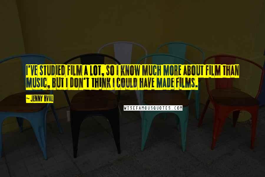 Jenny Hval quotes: I've studied film a lot, so I know much more about film than music, but I don't think I could have made films. Jenny Hval quotes: I've studied film a lot, so I know much more about film than music, but I don't think I could have made films.