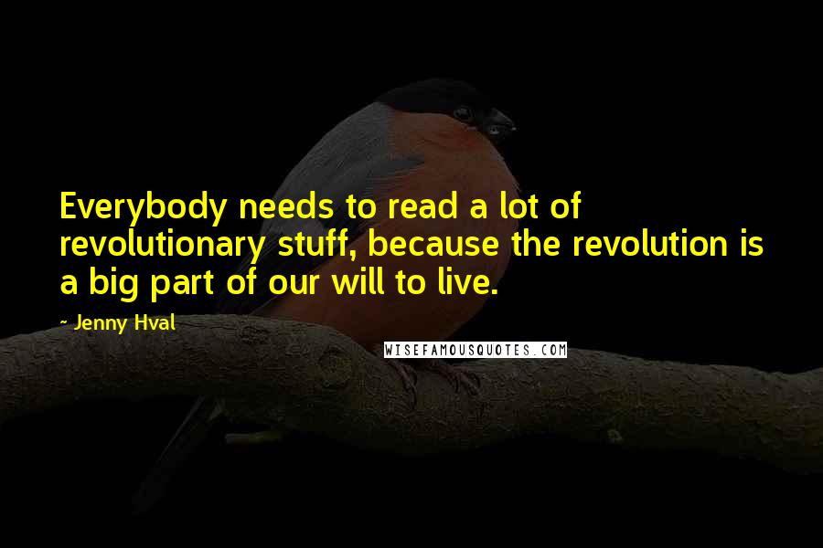 Jenny Hval quotes: Everybody needs to read a lot of revolutionary stuff, because the revolution is a big part of our will to live. Jenny Hval quotes: Everybody needs to read a lot of revolutionary stuff, because the revolution is a big part of our will to live.