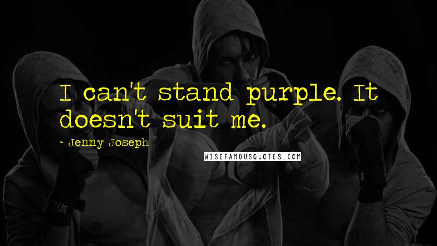 Jenny Joseph quotes: I can't stand purple. It doesn't suit me.