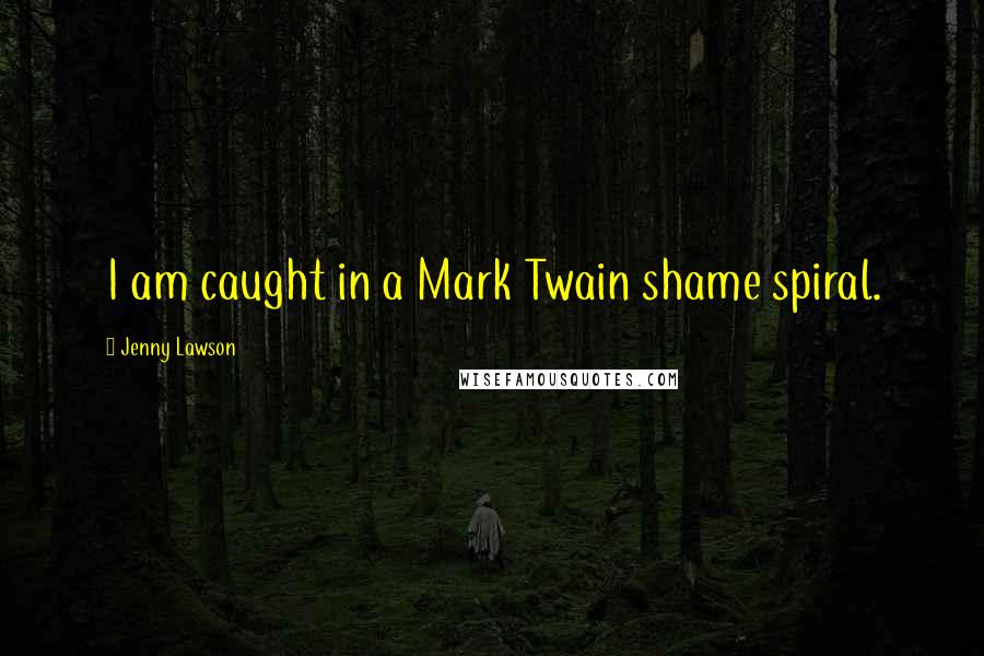 Jenny Lawson quotes: I am caught in a Mark Twain shame spiral.