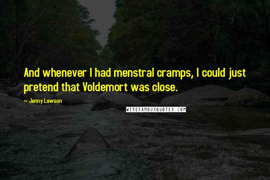 Jenny Lawson quotes: And whenever I had menstral cramps, I could just pretend that Voldemort was close.