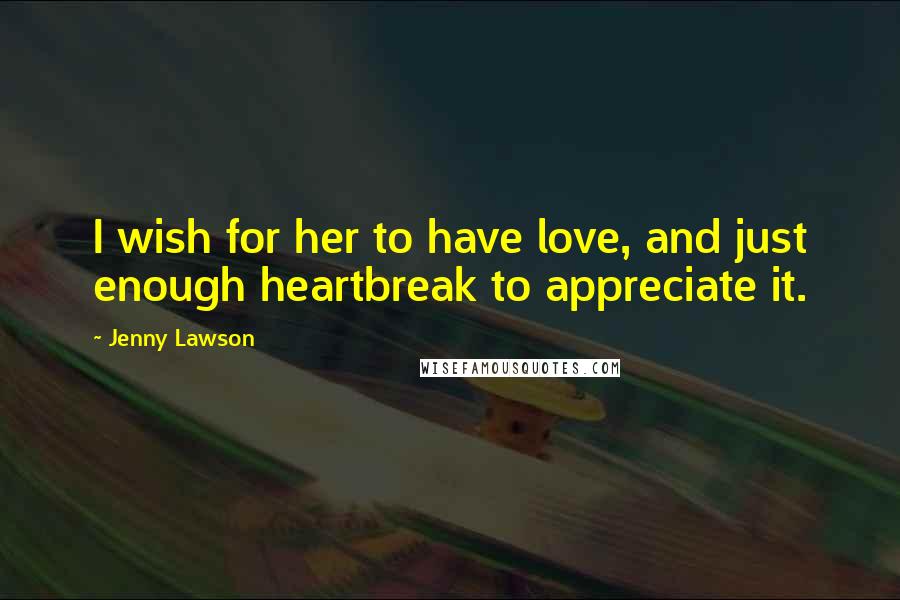 Jenny Lawson quotes: I wish for her to have love, and just enough heartbreak to appreciate it.