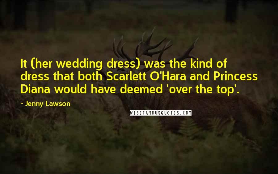 Jenny Lawson quotes: It (her wedding dress) was the kind of dress that both Scarlett O'Hara and Princess Diana would have deemed 'over the top'. Jenny Lawson quotes: It (her wedding dress) was the kind of dress that both Scarlett O'Hara and Princess Diana would have deemed 'over the top'.