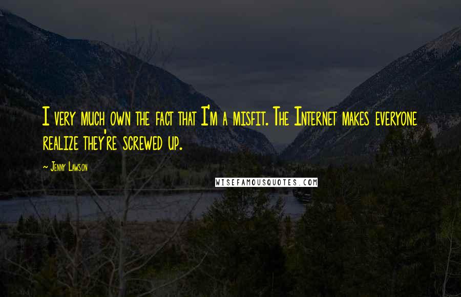Jenny Lawson quotes: I very much own the fact that I'm a misfit. The Internet makes everyone realize they're screwed up.