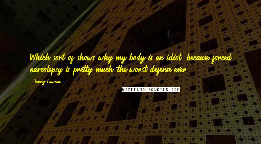 Jenny Lawson quotes: Which sort of shows why my body is an idiot, because forced narcolepsy is pretty much the worst defense ever. Jenny Lawson quotes: Which sort of shows why my body is an idiot, because forced narcolepsy is pretty much the worst defense ever.