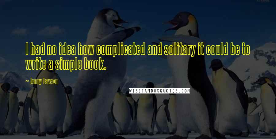 Jenny Lawson quotes: I had no idea how complicated and solitary it could be to write a simple book.