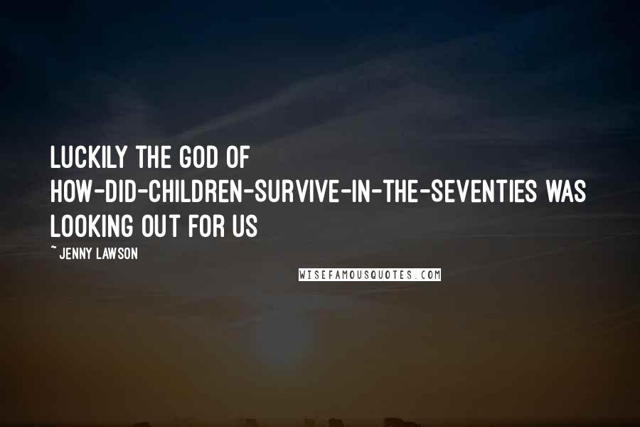 Jenny Lawson quotes: Luckily the god of How-Did-Children-Survive-in-the-Seventies was looking out for us