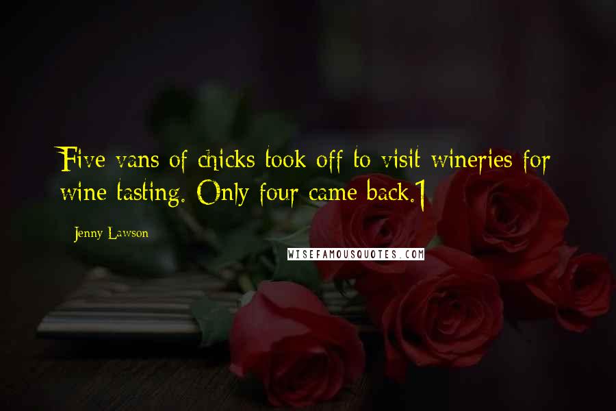 Jenny Lawson quotes: Five vans of chicks took off to visit wineries for wine tasting. Only four came back.1