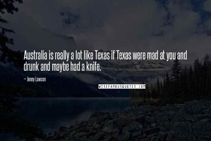 Jenny Lawson quotes: Australia is really a lot like Texas if Texas were mad at you and drunk and maybe had a knife.