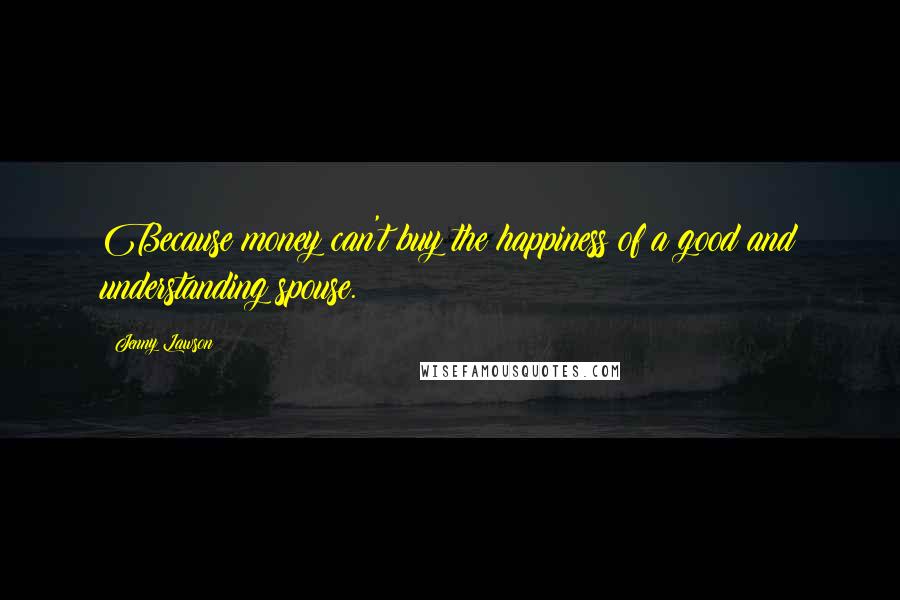 Jenny Lawson quotes: Because money can't buy the happiness of a good and understanding spouse.