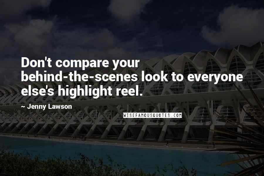 Jenny Lawson quotes: Don't compare your behind-the-scenes look to everyone else's highlight reel.