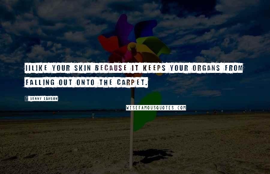 Jenny Lawson quotes: IIlike your skin because it keeps your organs from falling out onto the carpet.
