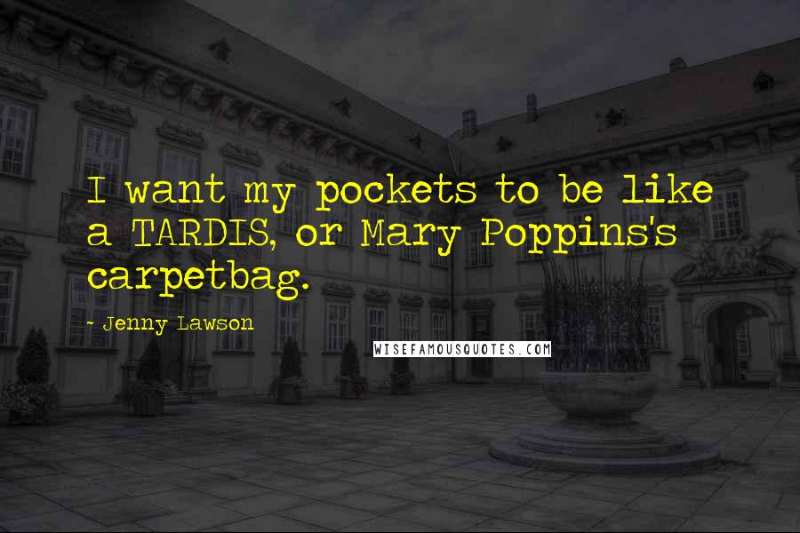 Jenny Lawson quotes: I want my pockets to be like a TARDIS, or Mary Poppins's carpetbag.