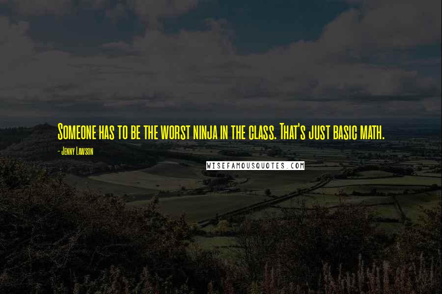Jenny Lawson quotes: Someone has to be the worst ninja in the class. That's just basic math.