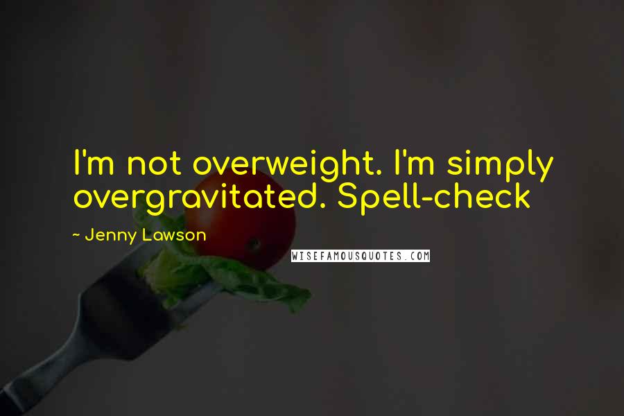 Jenny Lawson quotes: I'm not overweight. I'm simply overgravitated. Spell-check