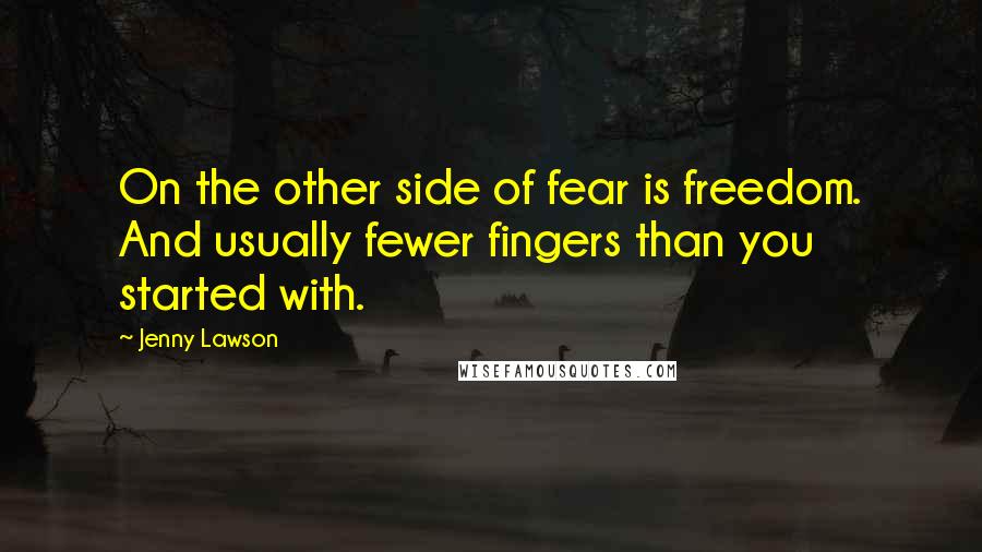 Jenny Lawson quotes: On the other side of fear is freedom. And usually fewer fingers than you started with.