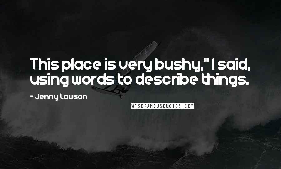 Jenny Lawson quotes: This place is very bushy," I said, using words to describe things.